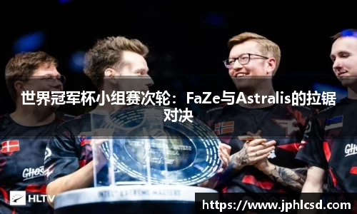 世界冠军杯小组赛次轮：FaZe与Astralis的拉锯对决