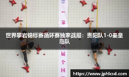 世界攀岩锦标赛循环赛独家战报：贵阳队1-0秦皇岛队