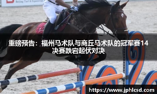 重磅预告：福州马术队与商丘马术队的冠军赛14决赛跌宕起伏对决
