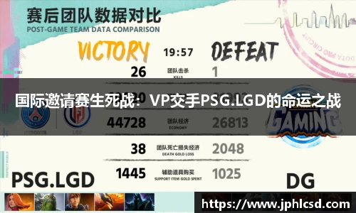 国际邀请赛生死战：VP交手PSG.LGD的命运之战