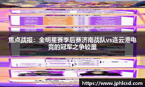 焦点战报：全明星赛季后赛济南战队vs连云港电竞的冠军之争较量