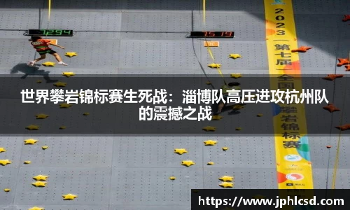 世界攀岩锦标赛生死战：淄博队高压进攻杭州队的震撼之战
