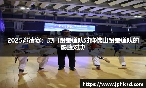 2025邀请赛：厦门跆拳道队对阵佛山跆拳道队的巅峰对决