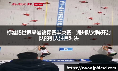 标准场世界攀岩锦标赛半决赛：湖州队对阵开封队的引人注目对决