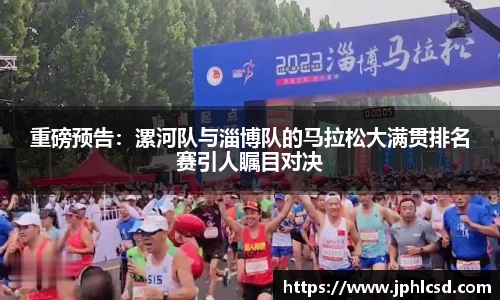 重磅预告：漯河队与淄博队的马拉松大满贯排名赛引人瞩目对决