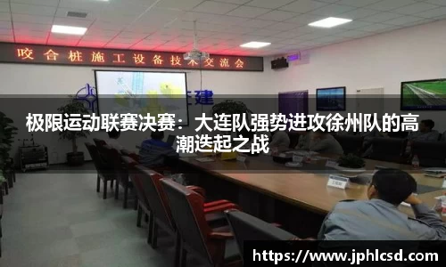 极限运动联赛决赛：大连队强势进攻徐州队的高潮迭起之战