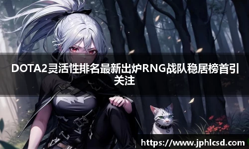 DOTA2灵活性排名最新出炉RNG战队稳居榜首引关注