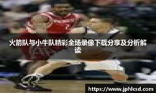 火箭队与小牛队精彩全场录像下载分享及分析解读