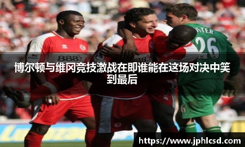 博尔顿与维冈竞技激战在即谁能在这场对决中笑到最后