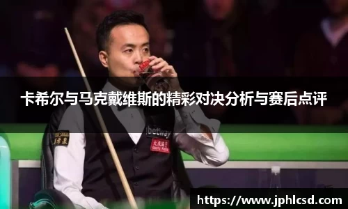 卡希尔与马克戴维斯的精彩对决分析与赛后点评